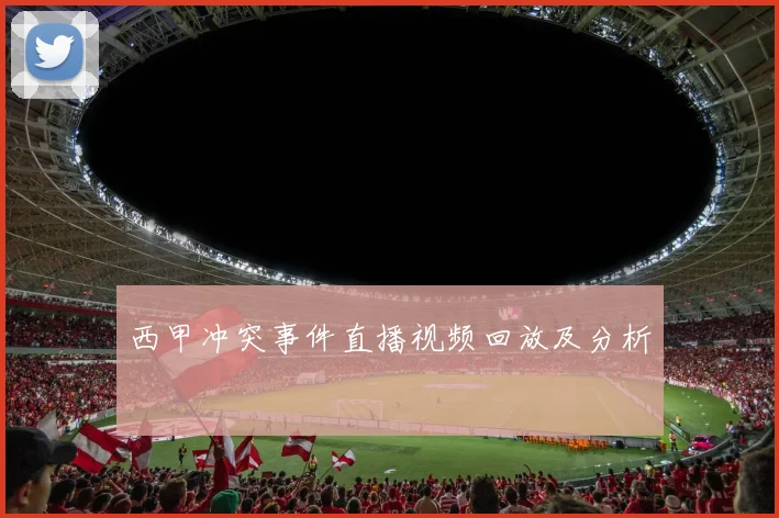 西甲冲突事件直播视频回放及分析
