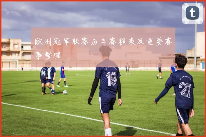 欧洲冠军联赛历年赛程表及重要赛事整理