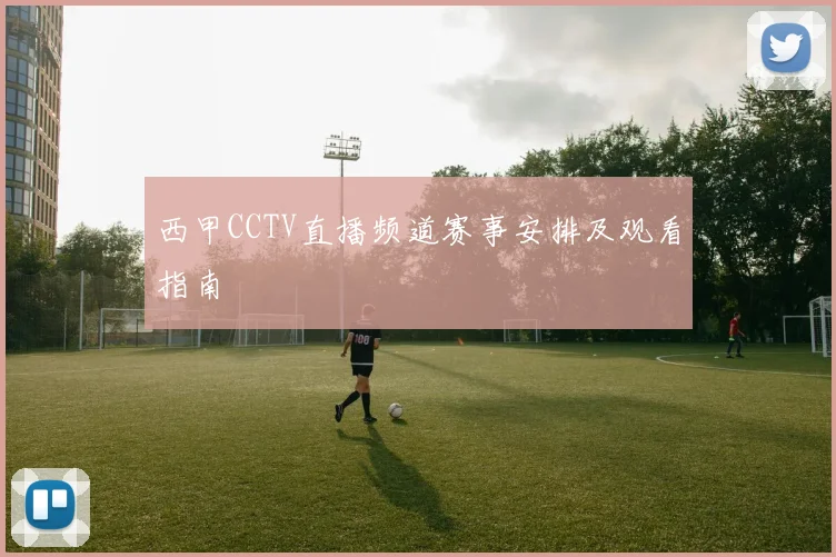 西甲CCTV直播频道赛事安排及观看指南