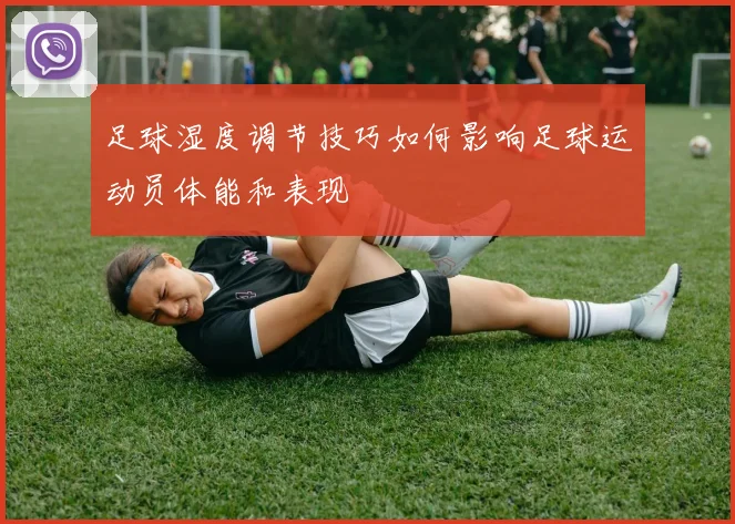 足球湿度调节技巧如何影响足球运动员体能和表现