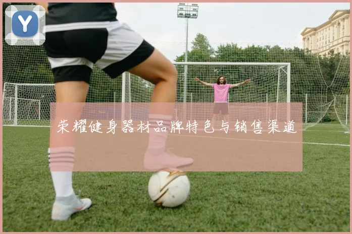 荣耀健身器材品牌特色与销售渠道